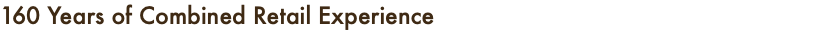 160 Years of Combined Retail Experience